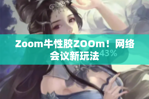Zoom牛性胶ZOOm！网络会议新玩法