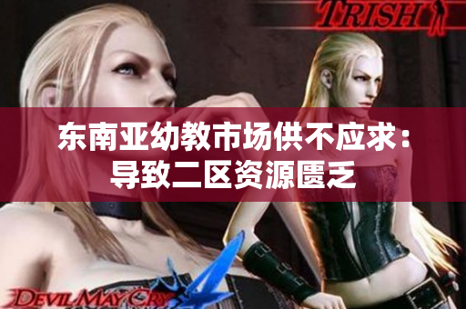 东南亚幼教市场供不应求：导致二区资源匮乏
