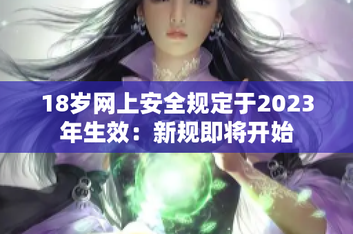 18岁网上安全规定于2023年生效：新规即将开始