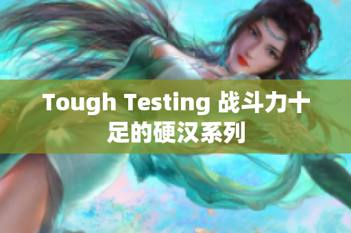Tough Testing 战斗力十足的硬汉系列