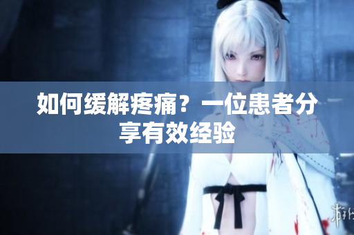 如何缓解疼痛？一位患者分享有效经验