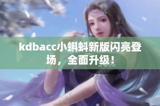 kdbacc小蝌蚪新版闪亮登场，全面升级！