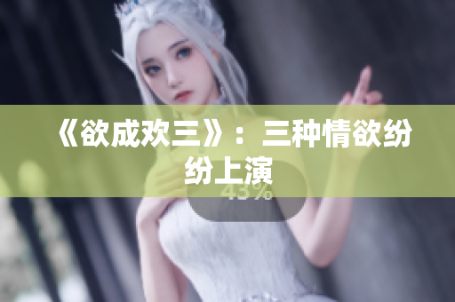 《欲成欢三》：三种情欲纷纷上演