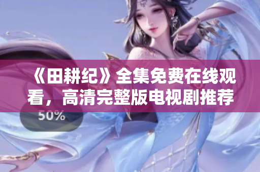 《田耕纪》全集免费在线观看，高清完整版电视剧推荐