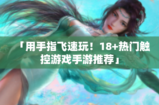 「用手指飞速玩！18+热门触控游戏手游推荐」