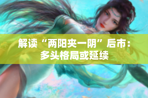 解读“两阳夹一阴”后市：多头格局或延续