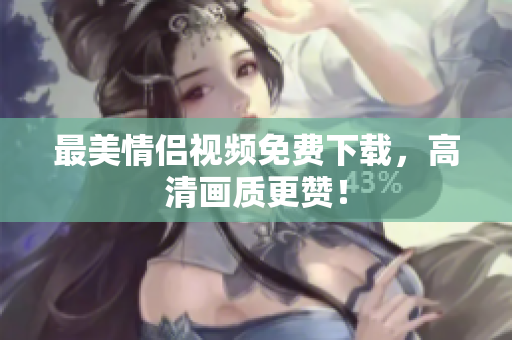 最美情侣视频免费下载，高清画质更赞！