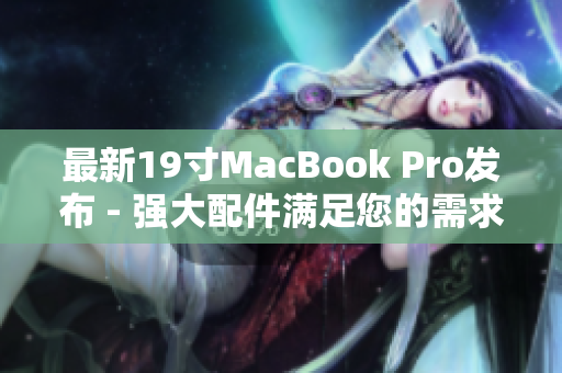 最新19寸MacBook Pro发布 - 强大配件满足您的需求