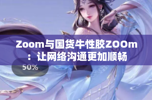 Zoom与国货牛性胶ZOOm：让网络沟通更加顺畅