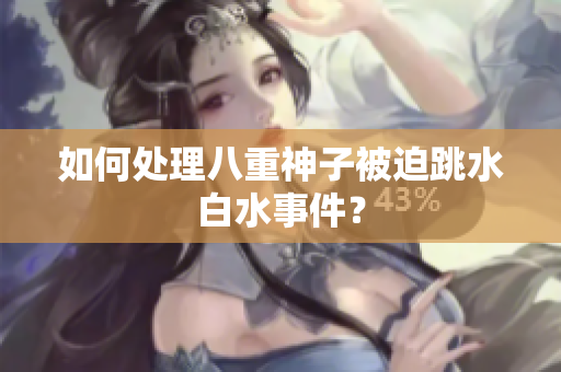 如何处理八重神子被迫跳水白水事件？