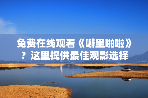 免费在线观看《噼里啪啦》？这里提供最佳观影选择