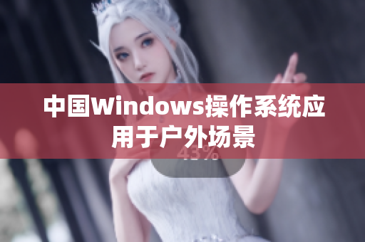 中国Windows操作系统应用于户外场景