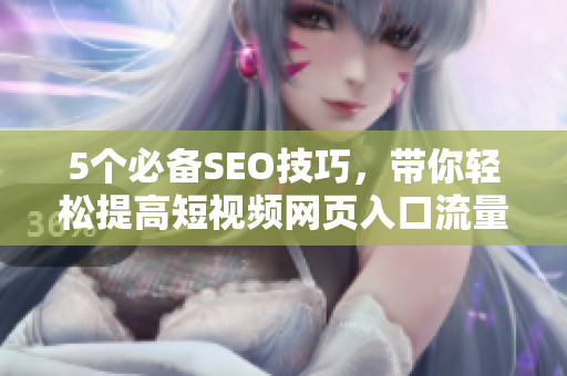 5个必备SEO技巧，带你轻松提高短视频网页入口流量
