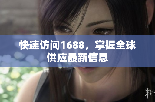 快速访问1688，掌握全球供应最新信息
