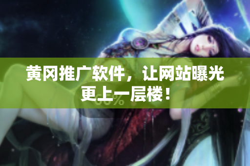 黄冈推广软件，让网站曝光更上一层楼！