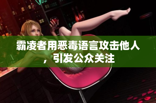 霸凌者用恶毒语言攻击他人，引发公众关注