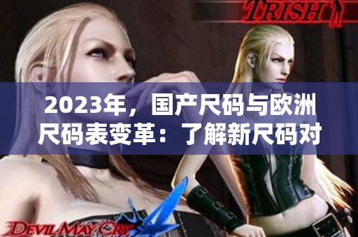 2023年，国产尺码与欧洲尺码表变革：了解新尺码对比及其影响