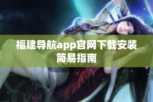 福建导航app官网下载安装简易指南