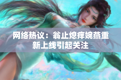 网络热议：翁止熄痒婉燕重新上线引起关注