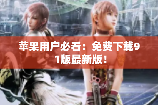 苹果用户必看：免费下载9 1版最新版！