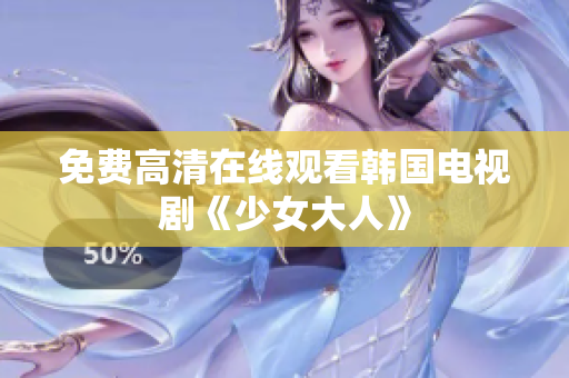 免费高清在线观看韩国电视剧《少女大人》