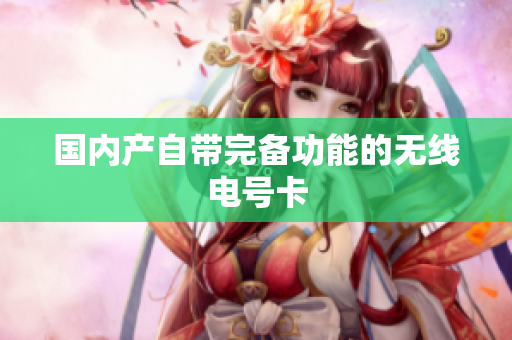 国内产自带完备功能的无线电号卡