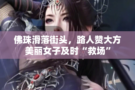 佛珠滑落街头，路人赞大方美丽女子及时“救场”