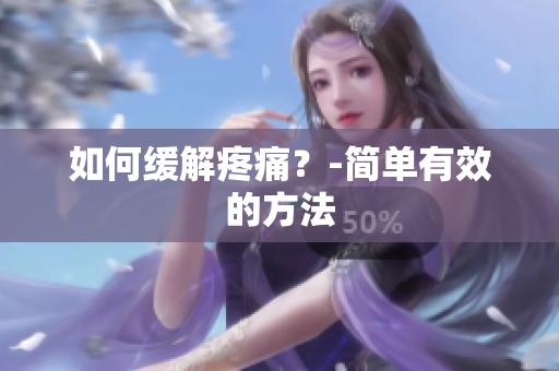 如何缓解疼痛？-简单有效的方法