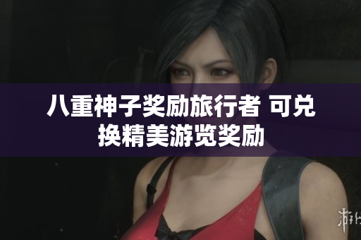 八重神子奖励旅行者 可兑换精美游览奖励
