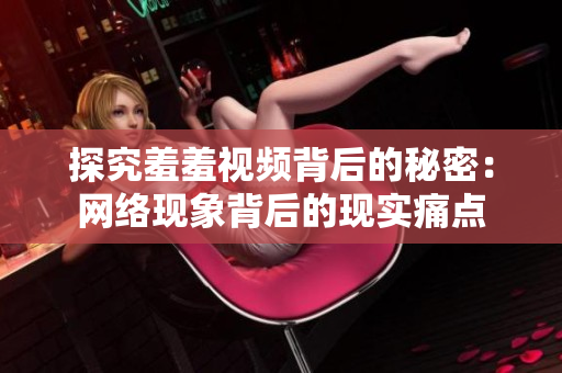探究羞羞视频背后的秘密：网络现象背后的现实痛点