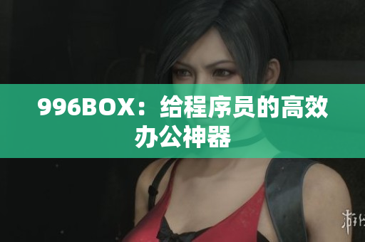 996BOX：给程序员的高效办公神器