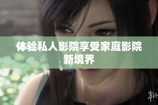 体验私人影院享受家庭影院新境界