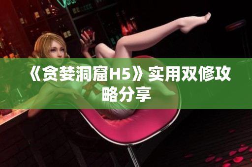 《贪婪洞窟H5》实用双修攻略分享