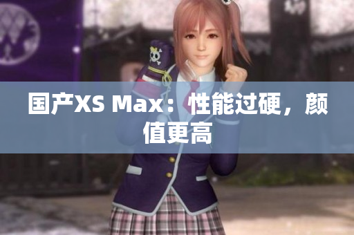 国产XS Max：性能过硬，颜值更高