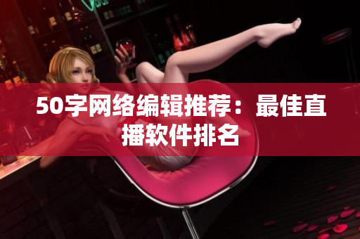 50字网络编辑推荐：最佳直播软件排名