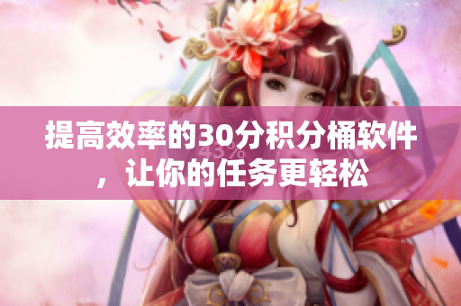 提高效率的30分积分桶软件，让你的任务更轻松