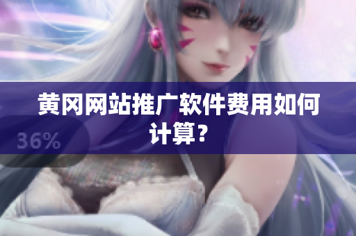 黄冈网站推广软件费用如何计算？