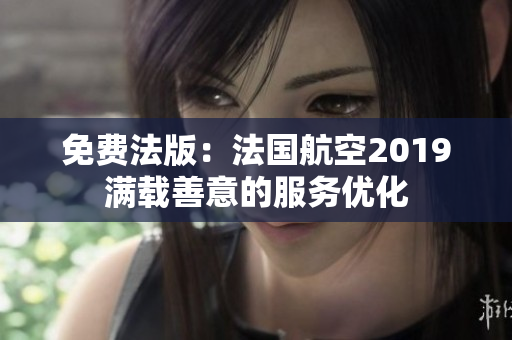 免费法版：法国航空2019满载善意的服务优化