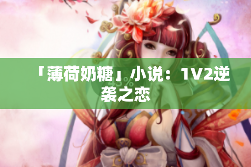 「薄荷奶糖」小说：1V2逆袭之恋