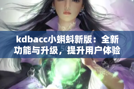 kdbacc小蝌蚪新版：全新功能与升级，提升用户体验