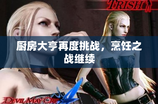厨房大亨再度挑战，烹饪之战继续