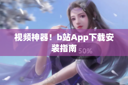 视频神器！b站App下载安装指南