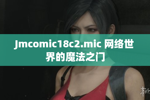 Jmcomic18c2.mic 网络世界的魔法之门