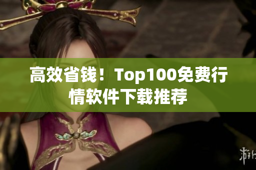 高效省钱！Top100免费行情软件下载推荐