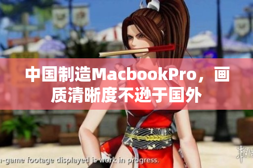 中国制造MacbookPro，画质清晰度不逊于国外