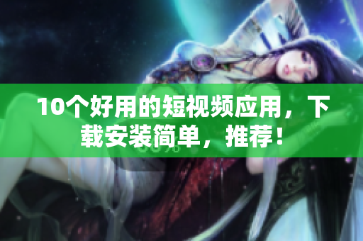10个好用的短视频应用，下载安装简单，推荐！
