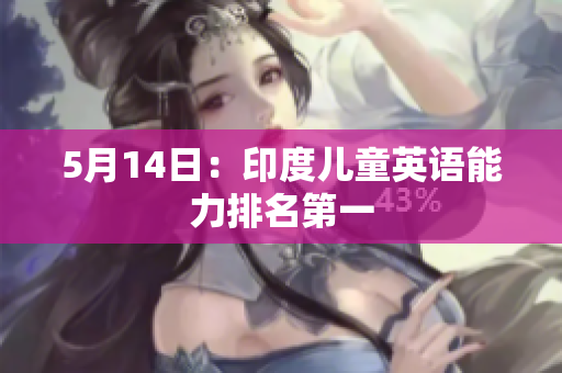 5月14日：印度儿童英语能力排名第一