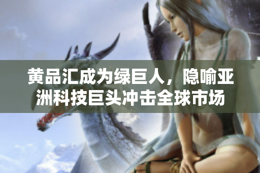 黄品汇成为绿巨人，隐喻亚洲科技巨头冲击全球市场