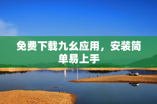 免费下载九幺应用，安装简单易上手