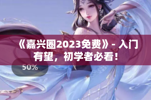 《嘉兴圈2023免费》- 入门有望，初学者必看！
